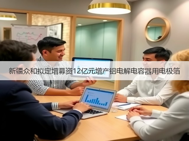 新疆众和拟定增募资12亿元增产铝电解电容器用电极箔(图1) 新疆众和拟定增募资12亿元增产铝电解电容器用电极箔(图1)
