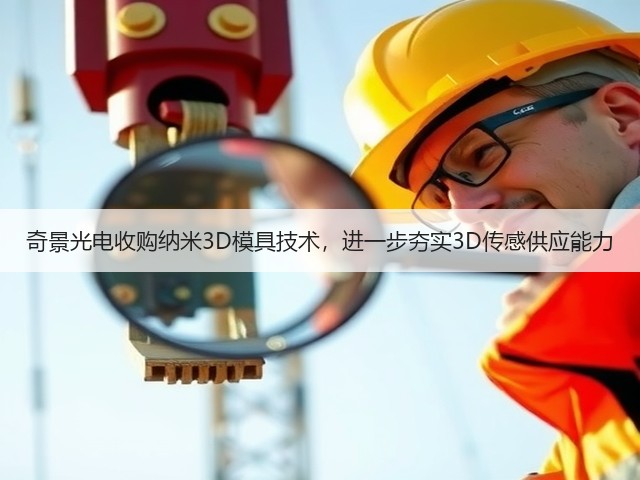 奇景光电收购纳米3D模具技术,进一步夯实3D传感供应能力(图1) 奇景光电收购纳米3D模具技术,进一步夯实3D传感供应能力(图1)