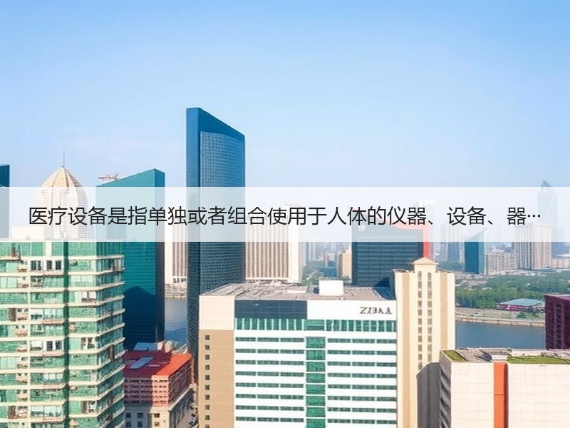 医疗设备是指单独或者组合使用于人体的仪器、设备、器·