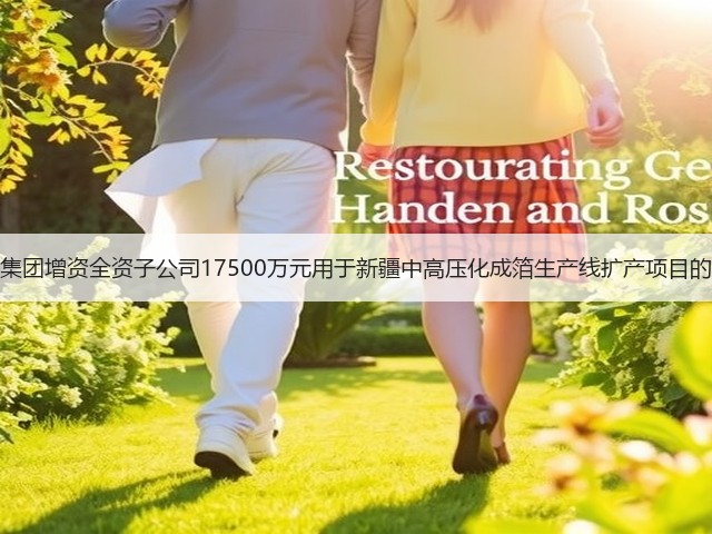 艾华集团增资全资子公司17500万元用于新疆中高压化成箔生产线扩产项目的建设(图1)