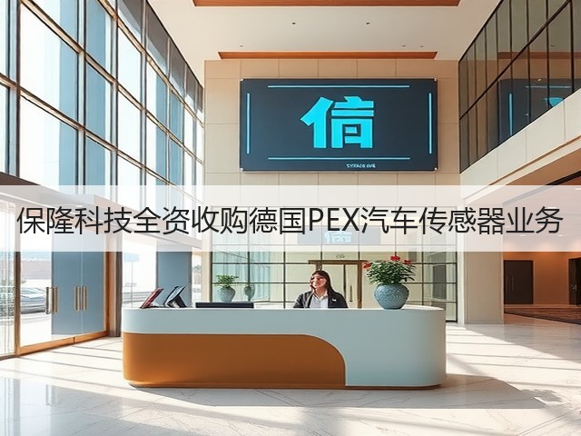 保隆科技全资收购德国PEX汽车传感器业务(图2) 保隆科技全资收购德国PEX汽车传感器业务(图2)