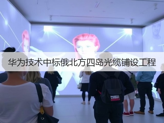 华为技术中标俄北方四岛光缆铺设工程(图1) 华为技术中标俄北方四岛光缆铺设工程(图1)