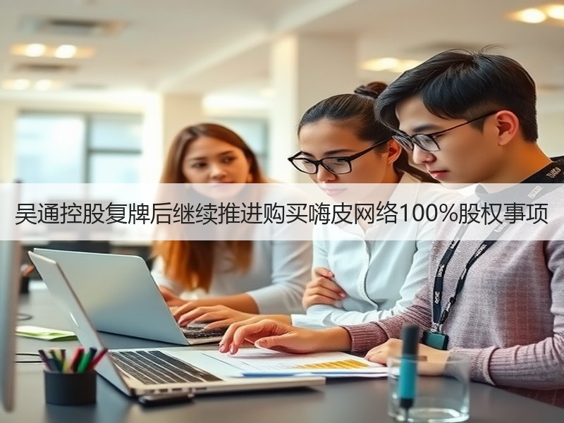 吴通控股复牌后继续推进购买嗨皮网络100%股权事项
