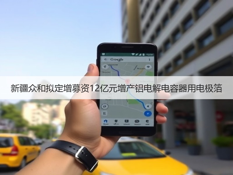 新疆众和拟定增募资12亿元增产铝电解电容器用电极箔