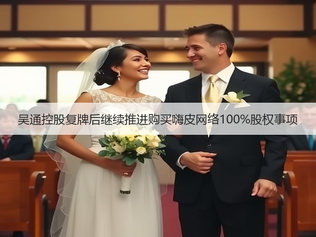 吴通控股复牌后继续推进购买嗨皮网络100%股权事项(图3) 吴通控股复牌后继续推进购买嗨皮网络100%股权事项(图3)
