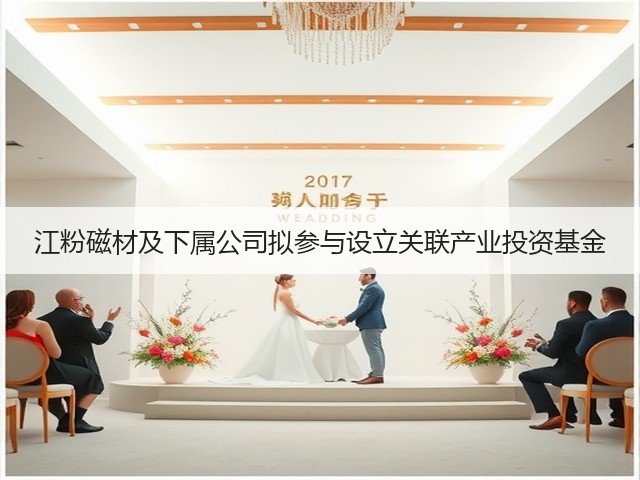 江粉磁材及下属公司拟参与设立关联产业投资基金(图2)