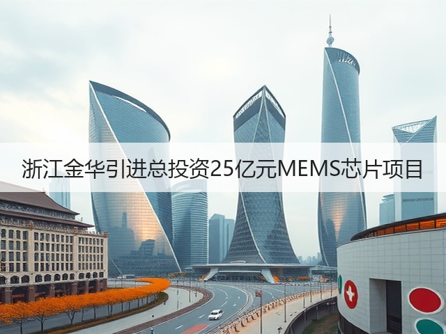 浙江金华引进总投资25亿元MEMS芯片项目(图3) 浙江金华引进总投资25亿元MEMS芯片项目(图3)