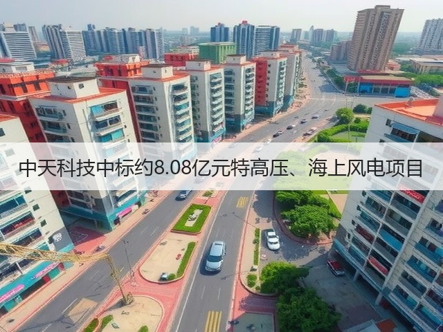中天科技中标约8.08亿元特高压、海上风电项目(图2)
