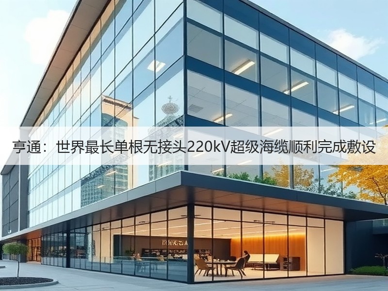 亨通：世界最长单根无接头220kV超级海缆顺利完成敷设