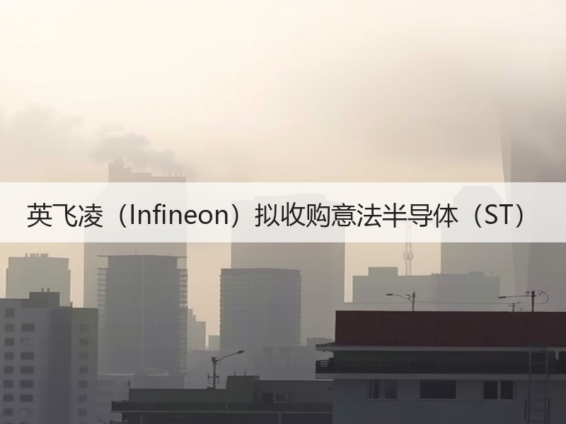 英飞凌（Infineon）拟收购意法半导体（ST）