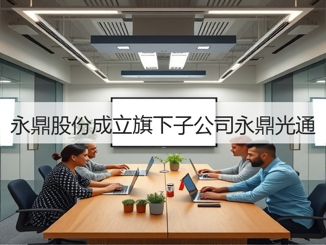 永鼎股份成立旗下子公司永鼎光通(图2) 永鼎股份成立旗下子公司永鼎光通(图2)
