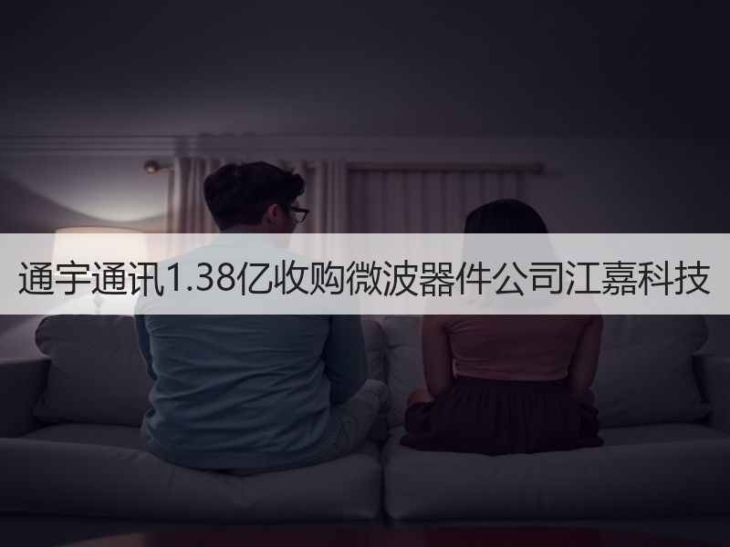 通宇通讯1.38亿收购微波器件公司江嘉科技