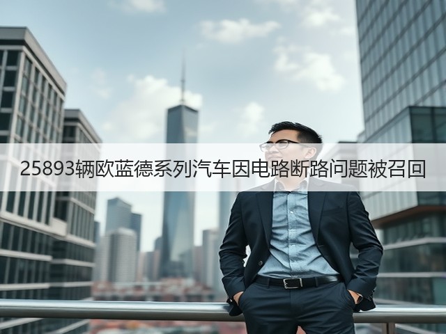 25893辆欧蓝德系列汽车因电路断路问题被召回(图1)