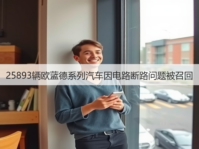 25893辆欧蓝德系列汽车因电路断路问题被召回