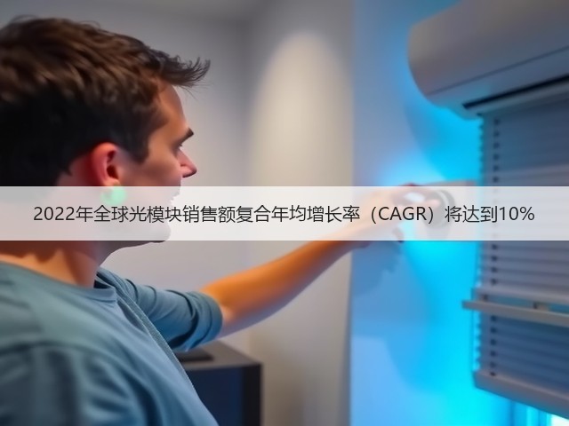 2022年全球光模块销售额复合年均增长率(CAGR)将达到10%(图1) 2022年全球光模块销售额复合年均增长率(CAGR)将达到10%(图1)