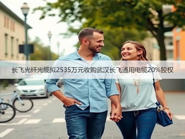 长飞光纤光缆拟2535万元收购武汉长飞通用电缆20%股权(图2)