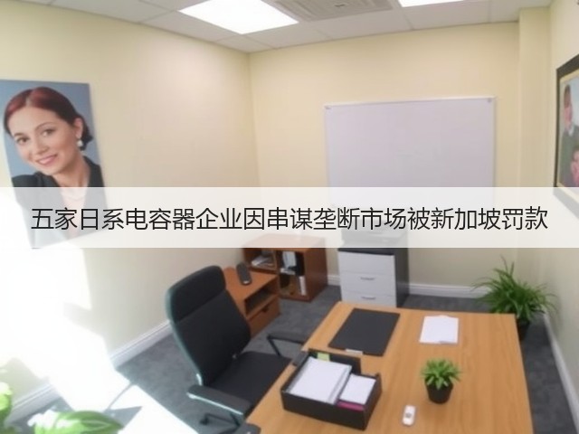 五家日系电容器企业因串谋垄断市场被新加坡罚款(图2) 五家日系电容器企业因串谋垄断市场被新加坡罚款(图2)