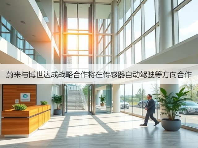 蔚来与博世达成战略合作将在传感器自动驾驶等方向合作(图2) 蔚来与博世达成战略合作将在传感器自动驾驶等方向合作(图2)