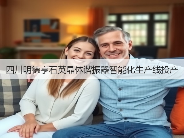 四川明德亨石英晶体谐振器智能化生产线投产(图3) 四川明德亨石英晶体谐振器智能化生产线投产(图3)