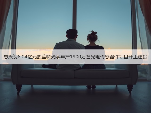 总投资6.04亿元的蓝特光学年产1900万套光电传感器件项目开工建设(图3) 总投资6.04亿元的蓝特光学年产1900万套光电传感器件项目开工建设(图3)