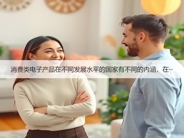 消费类电子产品在不同发展水平的国家有不同的内涵，在···(图1)