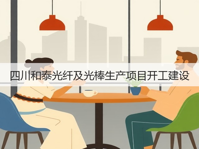 四川和泰光纤及光棒生产项目开工建设(图3) 四川和泰光纤及光棒生产项目开工建设(图3)