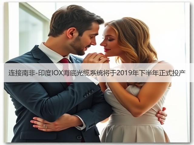 连接南非-印度IOX海底光缆系统将于2019年下半年正式投产(图2)