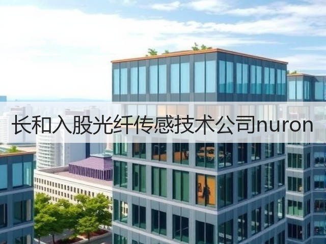 长和入股光纤传感技术公司nuron(图1) 长和入股光纤传感技术公司nuron(图1)