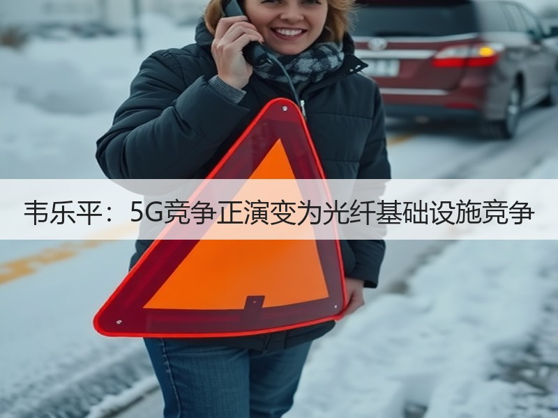 韦乐平：5G竞争正演变为光纤基础设施竞争