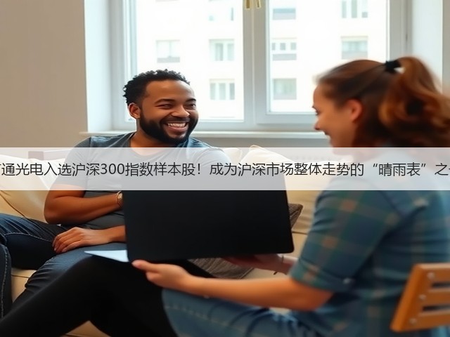 亨通光电入选沪深300指数样本股！成为沪深市场整体走势的“晴雨表”之一(图3)