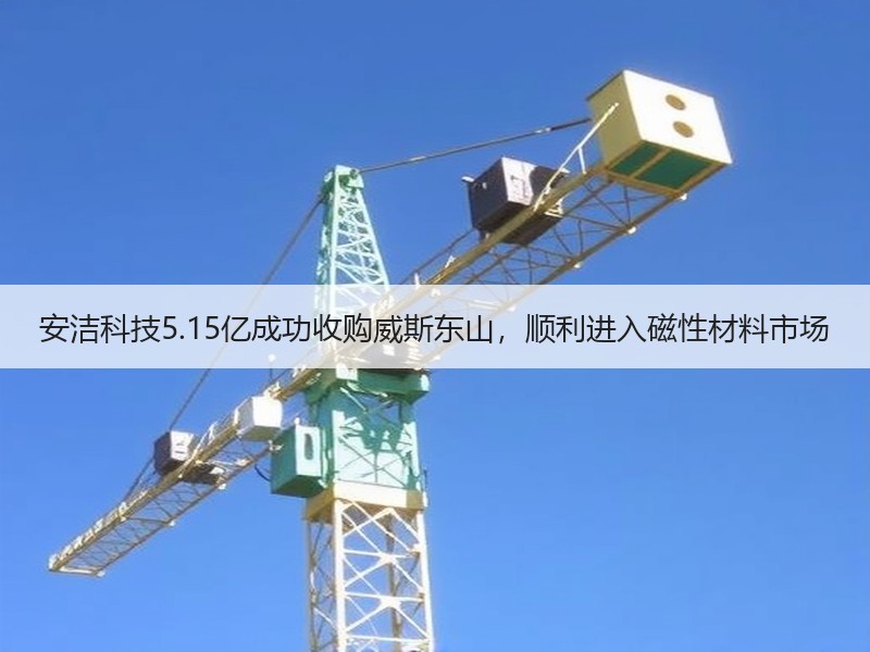 安洁科技5.15亿成功收购威斯东山，顺利进入磁性材料市场
