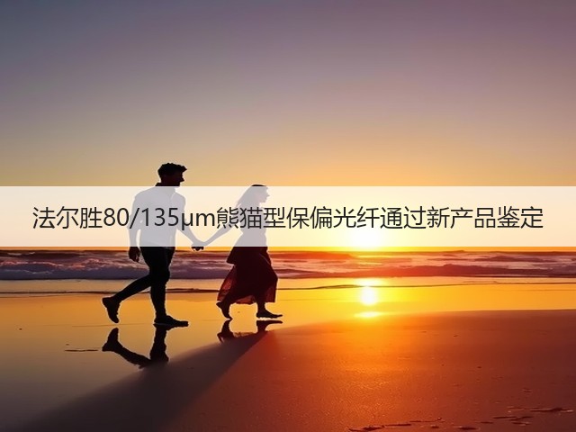 法尔胜80/135μm熊猫型保偏光纤通过新产品鉴定(图1) 法尔胜80/135μm熊猫型保偏光纤通过新产品鉴定(图1)