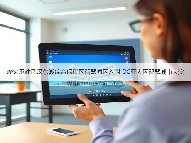 烽火承建武汉东湖综合保税区智慧园区入围IDC亚太区智慧城市大奖(图1) 烽火承建武汉东湖综合保税区智慧园区入围IDC亚太区智慧城市大奖(图1)