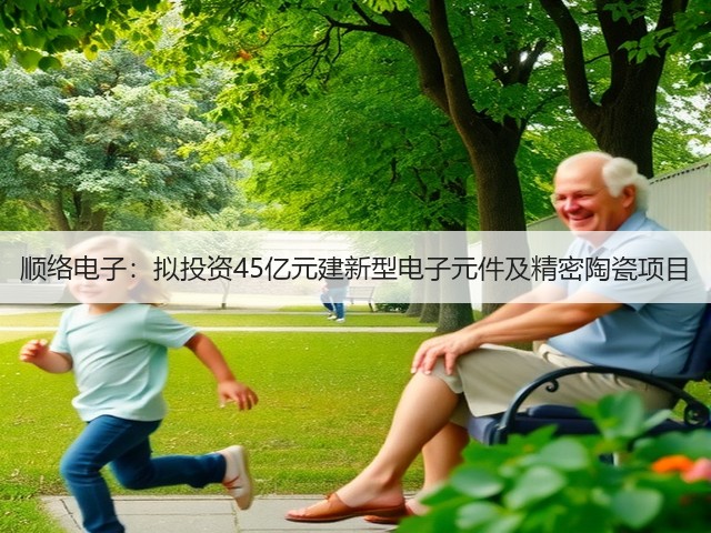 顺络电子:拟投资45亿元建新型电子元件及精密陶瓷项目(图1) 顺络电子:拟投资45亿元建新型电子元件及精密陶瓷项目(图1)