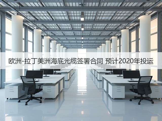 欧洲-拉丁美洲海底光缆签署合同 预计2020年投运(图2)