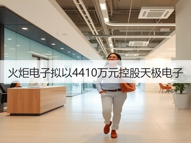 火炬电子拟以4410万元控股天极电子(图1) 火炬电子拟以4410万元控股天极电子(图1)