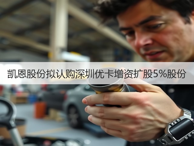 凯恩股份拟认购深圳优卡增资扩股5%股份(图3)