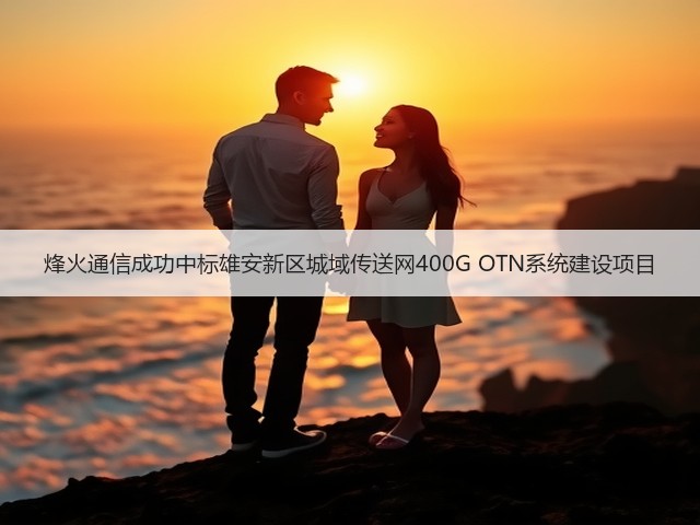 烽火通信成功中标雄安新区城域传送网400G OTN系统建设项目(图3) 烽火通信成功中标雄安新区城域传送网400G OTN系统建设项目(图3)