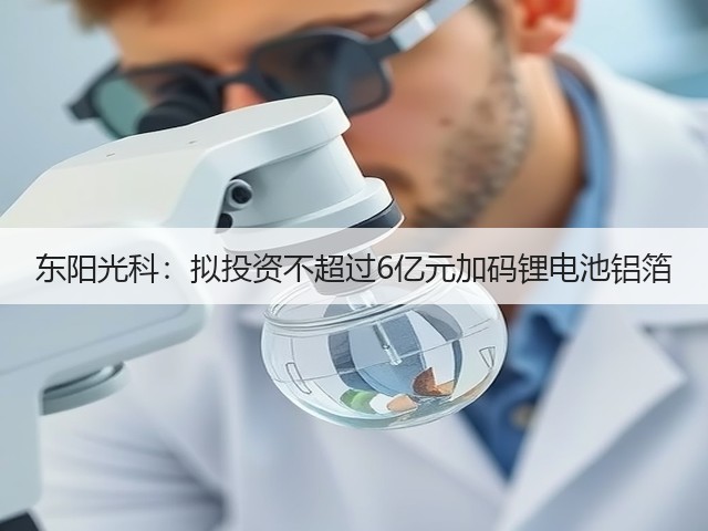 东阳光科:拟投资不超过6亿元加码锂电池铝箔(图1) 东阳光科:拟投资不超过6亿元加码锂电池铝箔(图1)