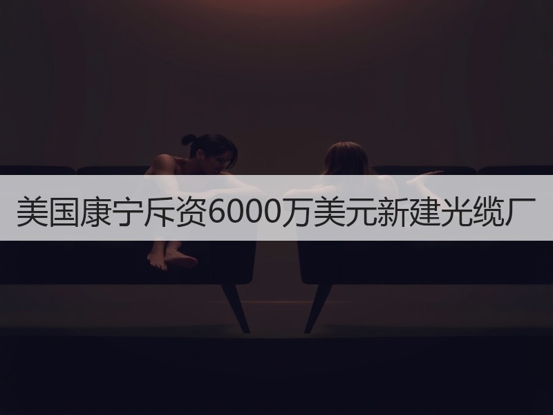 美国康宁斥资6000万美元新建光缆厂