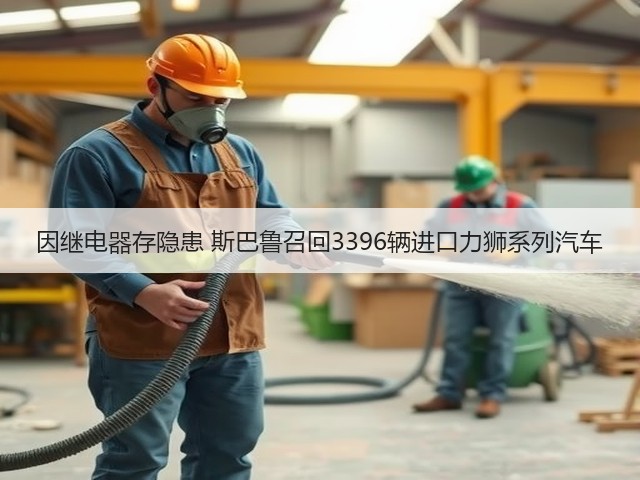 因继电器存隐患 斯巴鲁召回3396辆进口力狮系列汽车(图1) 因继电器存隐患 斯巴鲁召回3396辆进口力狮系列汽车(图1)