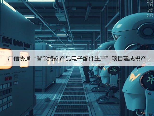广信协通“智能终端产品电子配件生产”项目建成投产(图2) 广信协通“智能终端产品电子配件生产”项目建成投产(图2)