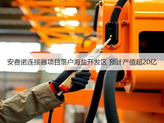 安费诺连接器项目落户海盐开发区 预计产值超20亿(图1) 安费诺连接器项目落户海盐开发区 预计产值超20亿(图1)