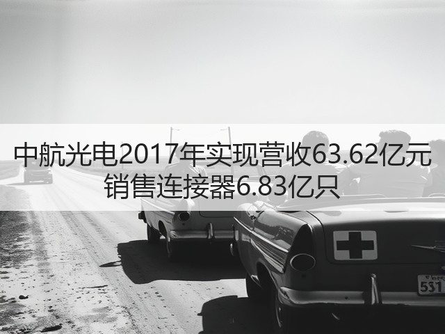 中航光电2017年实现营收63.62亿元 销售连接器6.83亿只(图3)