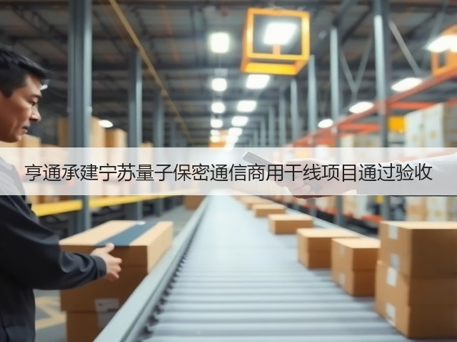 亨通承建宁苏量子保密通信商用干线项目通过验收(图1)