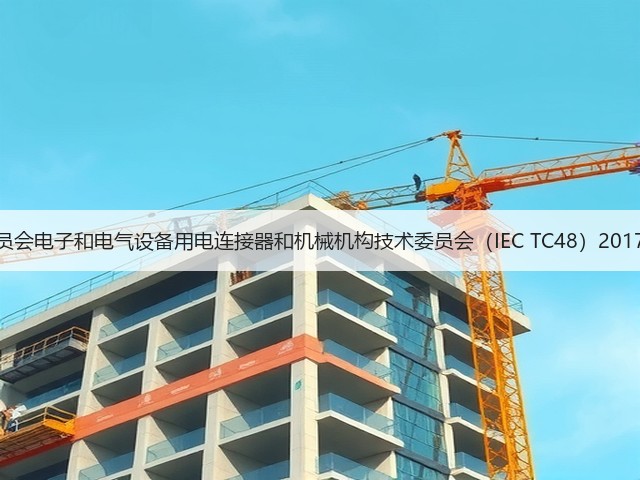 国际电工委员会电子和电气设备用电连接器和机械机构技术委员会(IEC TC48)2017年全会召开(图1) 国际电工委员会电子和电气设备用电连接器和机械机构技术委员会(IEC TC48)2017年全会召开(图1)
