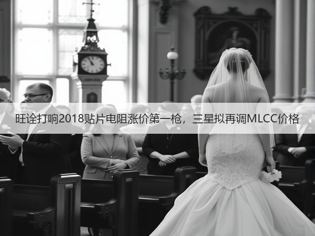 旺诠打响2018贴片电阻涨价第一枪，三星拟再调MLCC价格(图1)