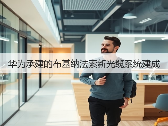 华为承建的布基纳法索新光缆系统建成(图1) 华为承建的布基纳法索新光缆系统建成(图1)