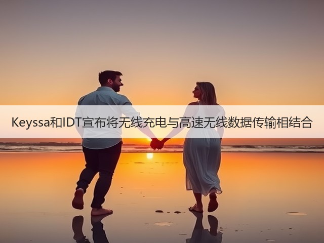 Keyssa和IDT宣布将无线充电与高速无线数据传输相结合(图3)