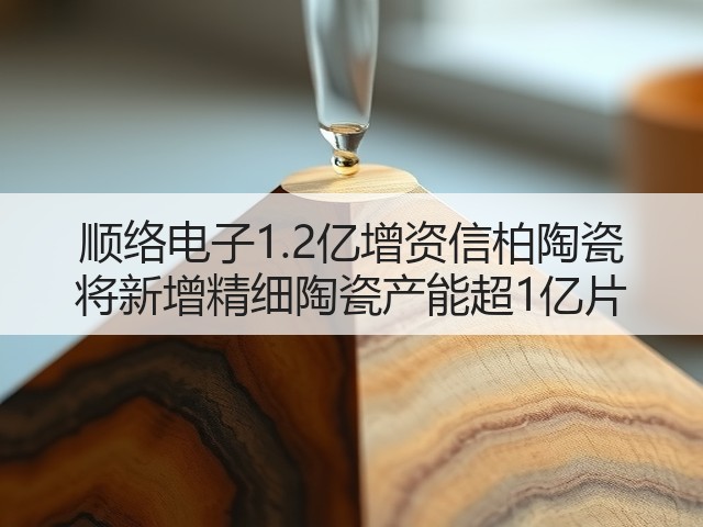 顺络电子1.2亿增资信柏陶瓷 将新增精细陶瓷产能超1亿片(图2) 顺络电子1.2亿增资信柏陶瓷 将新增精细陶瓷产能超1亿片(图2)